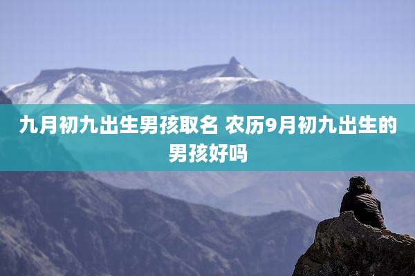 九月初九出生男孩取名 农历9月初九出生的男孩好吗