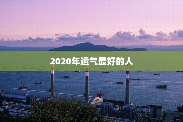2020年运气最好的人