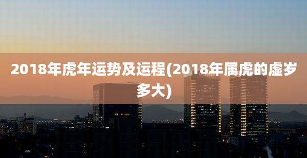 2018年虎年运势及运程(2018年属虎的虚岁多大)