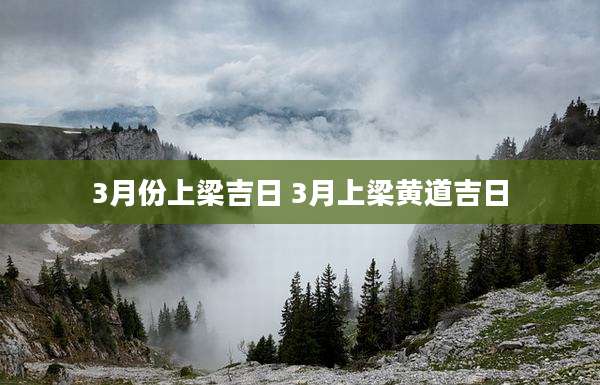 3月份上梁吉日 3月上梁黄道吉日