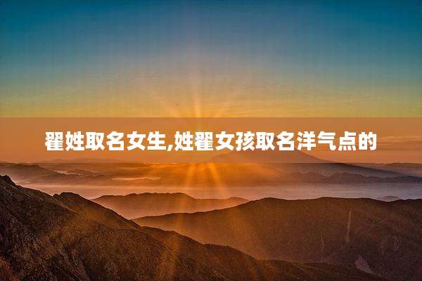 翟姓取名女生,姓翟女孩取名洋气点的