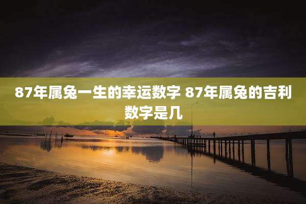 87年属兔一生的幸运数字 87年属兔的吉利数字是几