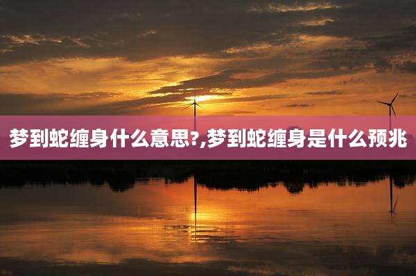 梦到蛇缠身什么意思?,梦到蛇缠身是什么预兆