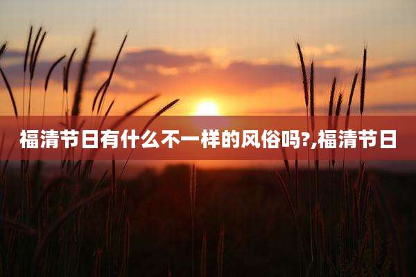 福清节日有什么不一样的风俗吗?,福清节日
