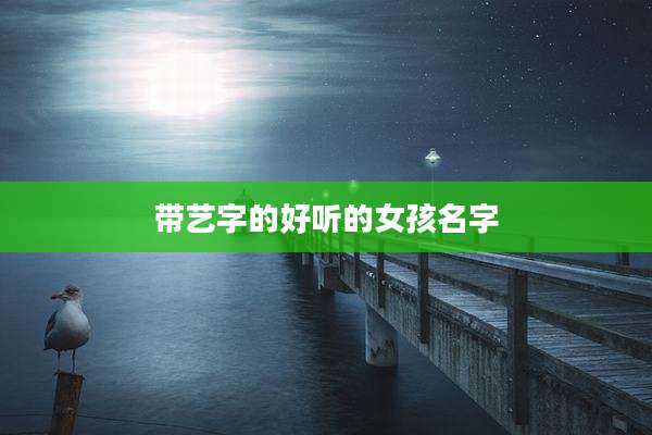 带艺字的好听的女孩名字