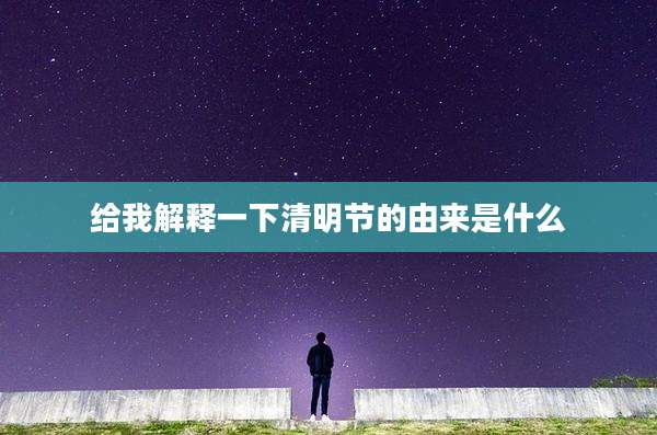给我解释一下清明节的由来是什么