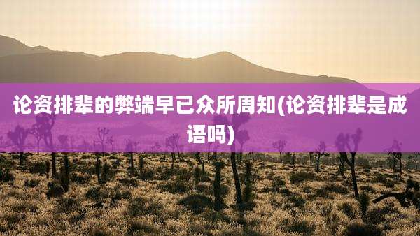 论资排辈的弊端早已众所周知(论资排辈是成语吗)