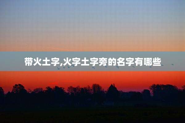 带火土字,火字土字旁的名字有哪些