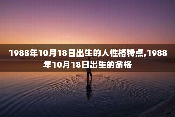 1988年10月18日出生的人性格特点,1988年10月18日出生的命格