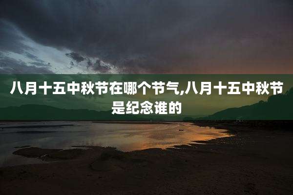 八月十五中秋节在哪个节气,八月十五中秋节是纪念谁的