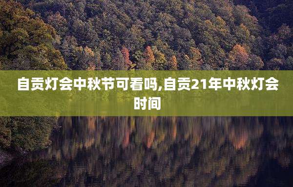 自贡灯会中秋节可看吗,自贡21年中秋灯会时间