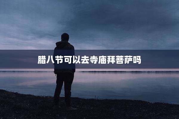 腊八节可以去寺庙拜菩萨吗