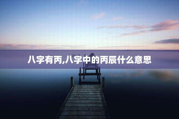 八字有丙,八字中的丙辰什么意思