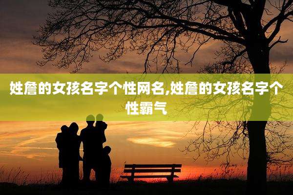 姓詹的女孩名字个性网名,姓詹的女孩名字个性霸气