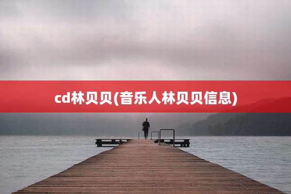 cd林贝贝(音乐人林贝贝信息)