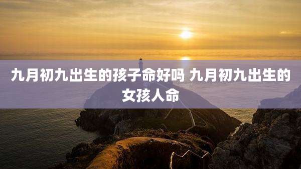 九月初九出生的孩子命好吗 九月初九出生的女孩人命
