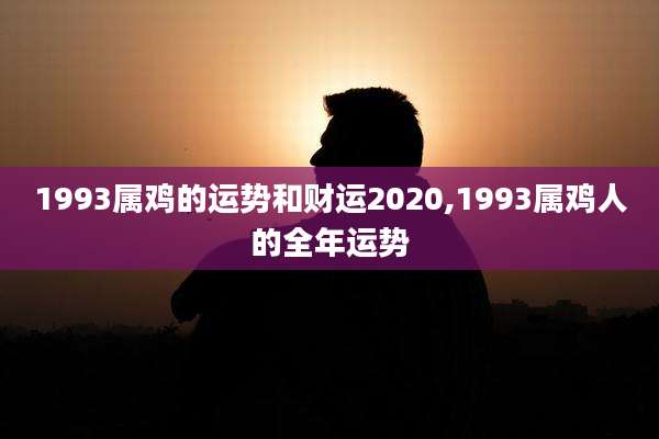 1993属鸡的运势和财运2020,1993属鸡人的全年运势