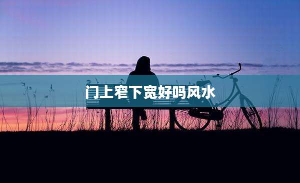 门上窄下宽好吗风水