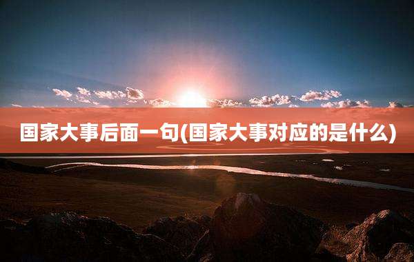 国家大事后面一句(国家大事对应的是什么)