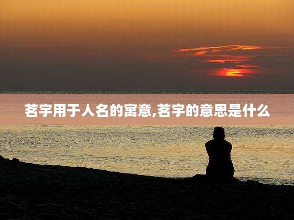 茗宇用于人名的寓意,茗宇的意思是什么
