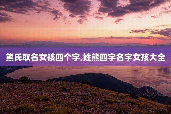 熊氏取名女孩四个字,姓熊四字名字女孩大全