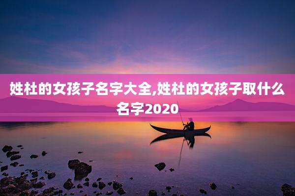 姓杜的女孩子名字大全,姓杜的女孩子取什么名字2020