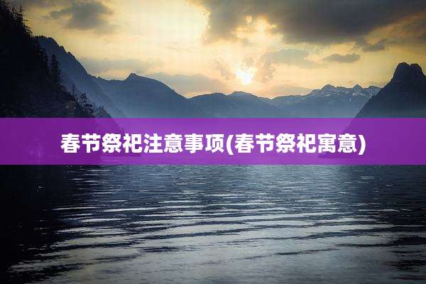 春节祭祀注意事项(春节祭祀寓意)