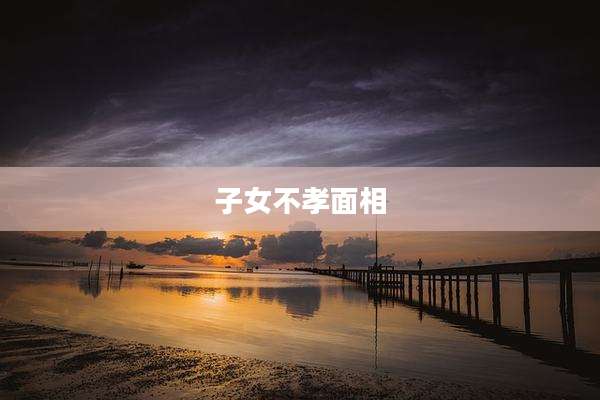 子女不孝面相