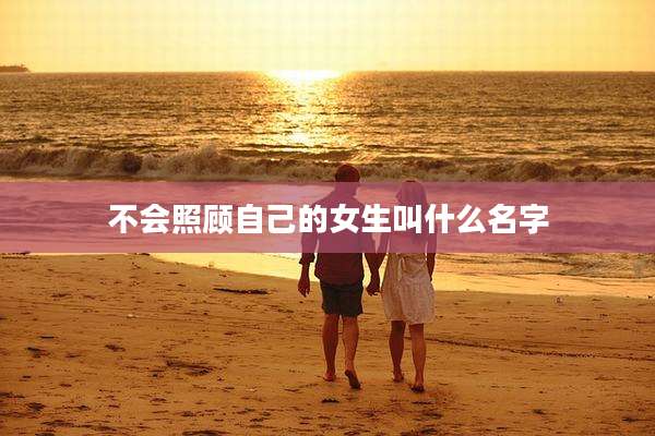 不会照顾自己的女生叫什么名字