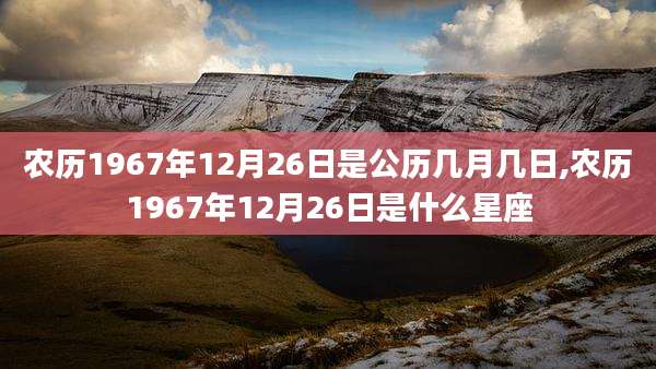 农历1967年12月26日是公历几月几日,农历1967年12月26日是什么星座