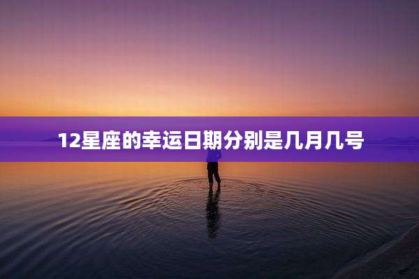 12星座的幸运日期分别是几月几号