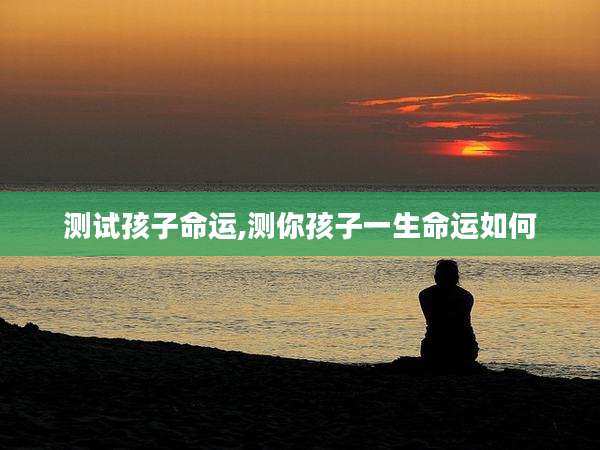 测试孩子命运,测你孩子一生命运如何