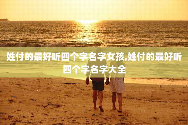 姓付的最好听四个字名字女孩,姓付的最好听四个字名字大全