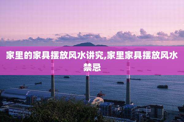 家里的家具摆放风水讲究,家里家具摆放风水禁忌