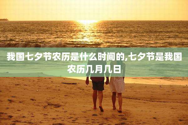我国七夕节农历是什么时间的,七夕节是我国农历几月几日