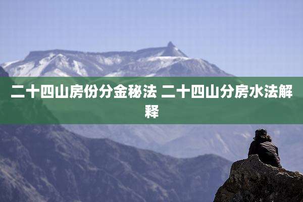 二十四山房份分金秘法 二十四山分房水法解释