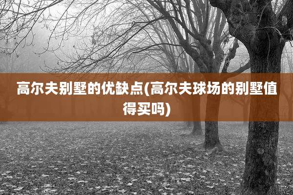 高尔夫别墅的优缺点(高尔夫球场的别墅值得买吗)