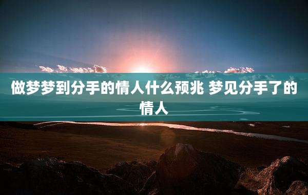 做梦梦到分手的情人什么预兆 梦见分手了的情人