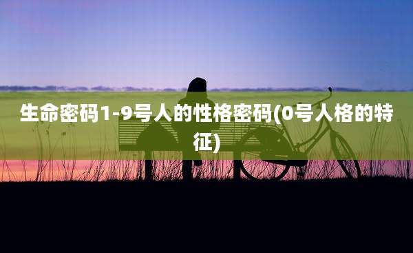 生命密码1-9号人的性格密码(0号人格的特征)