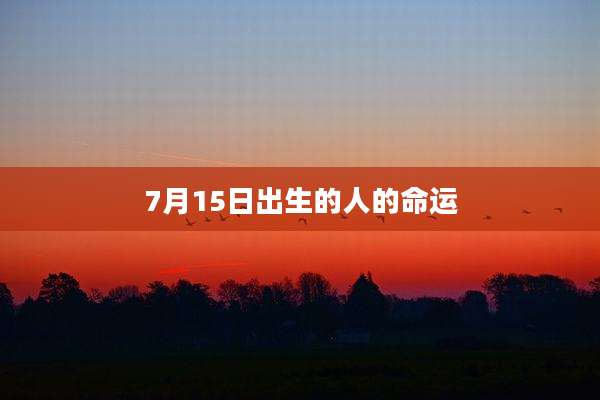7月15日出生的人的命运