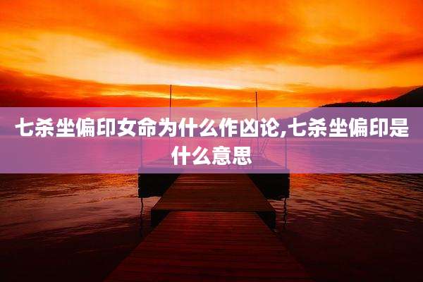 七杀坐偏印女命为什么作凶论,七杀坐偏印是什么意思