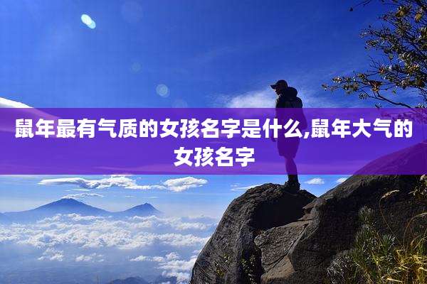 鼠年最有气质的女孩名字是什么,鼠年大气的女孩名字
