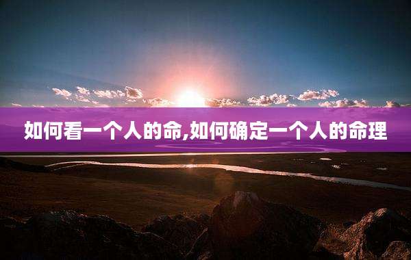 如何看一个人的命,如何确定一个人的命理