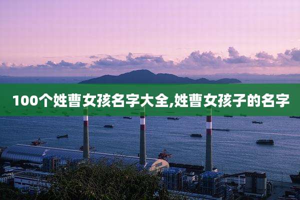 100个姓曹女孩名字大全,姓曹女孩子的名字