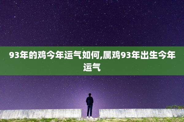 93年的鸡今年运气如何,属鸡93年出生今年运气