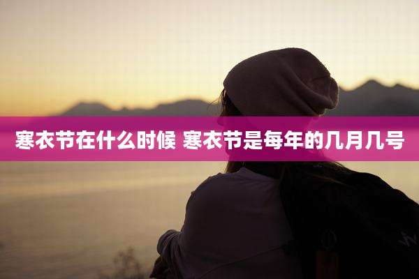 寒衣节在什么时候 寒衣节是每年的几月几号