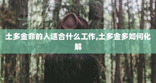 土多金命的人适合什么工作,土多金多如何化解