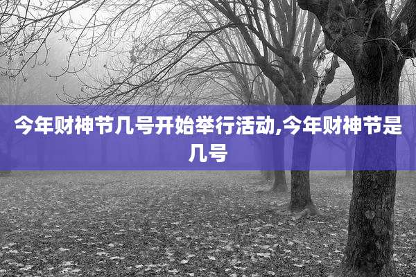 今年财神节几号开始举行活动,今年财神节是几号
