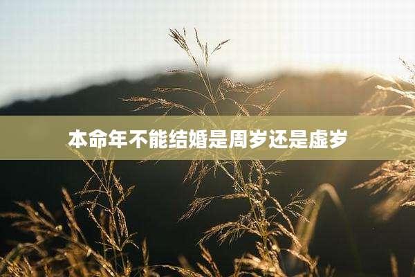 本命年不能结婚是周岁还是虚岁