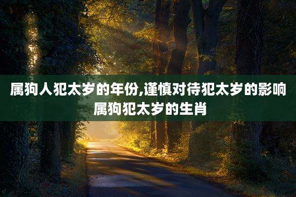 属狗人犯太岁的年份,谨慎对待犯太岁的影响 属狗犯太岁的生肖
